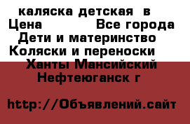 каляска детская 2в1 › Цена ­ 7 000 - Все города Дети и материнство » Коляски и переноски   . Ханты-Мансийский,Нефтеюганск г.